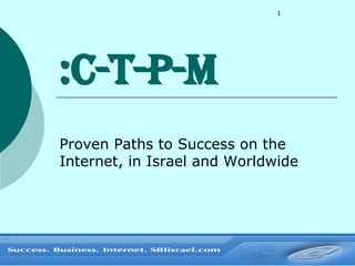 C-T-P-M: Proven Paths to Success on the Internet, in Israel and Worldwide 