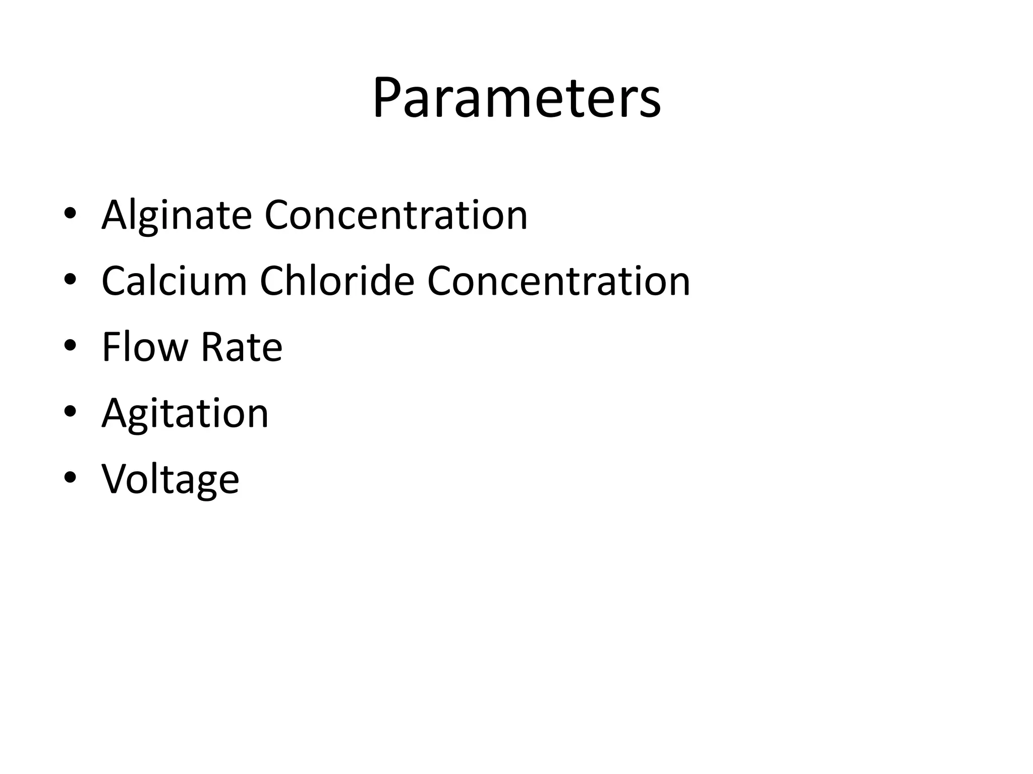 Parameters
•   Alginate Concentration
•   Calcium Chloride Concentration
•   Flow Rate
•   Agitation
•   Voltage
 