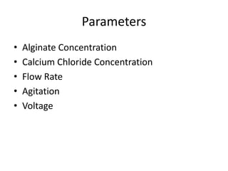 Parameters
•   Alginate Concentration
•   Calcium Chloride Concentration
•   Flow Rate
•   Agitation
•   Voltage
 