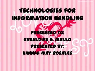 Technologies for
Information handling

     Presented to:
  Geraldine g. mallo
     Presented by:
  Hannah may rosales
 