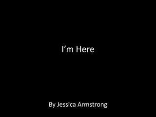 I’m Here




By Jessica Armstrong
 