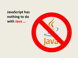 JavaScript has
nothing to do
with Java …
 