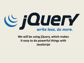 We will be using jQuery, which makes
 it easy to do powerful things with
              JavaScript
 