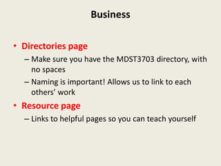 Business

• Directories page
  – Make sure you have the MDST3703 directory, with
    no spaces
  – Naming is important! Allows us to link to each
    others’ work
• Resource page
  – Links to helpful pages so you can teach yourself
 
