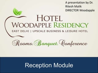 A presentation by Dr.
             Ritesh Malik
             DIRECTOR Woodapple




Reception Module
 