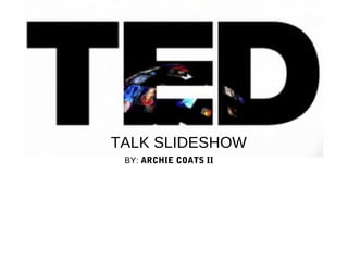 TALK SLIDESHOW
 BY: ARCHIE COATS II
 