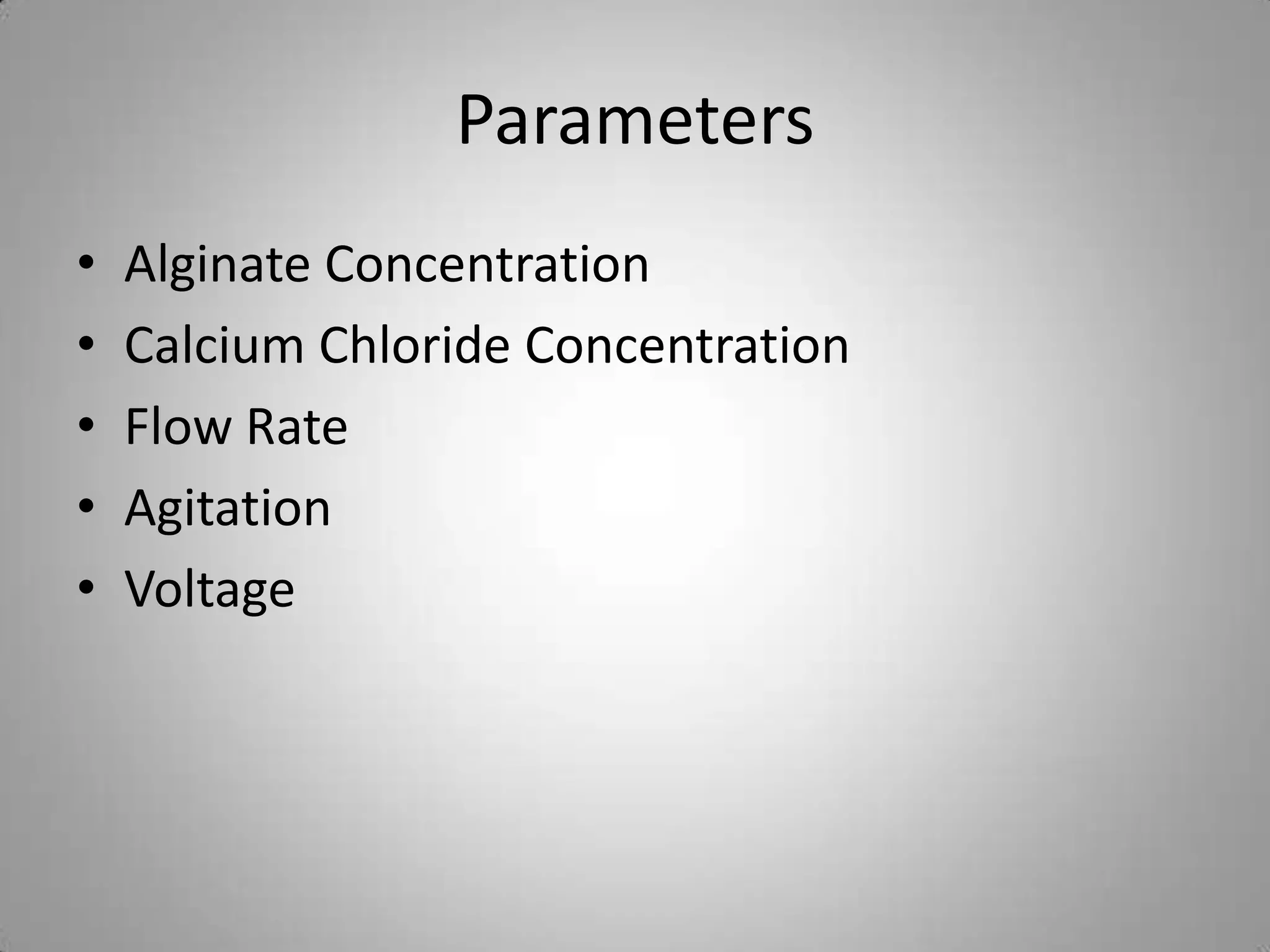 Parameters
•   Alginate Concentration
•   Calcium Chloride Concentration
•   Flow Rate
•   Agitation
•   Voltage
 