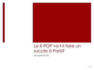 Le K-POP va-t-il faire un
succès à Paris?
Dongwook LEE




                            1 / 10
 