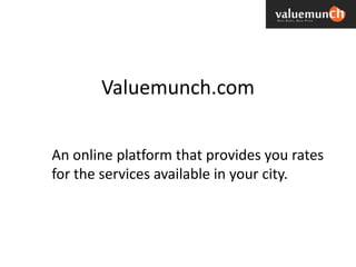 Valuemunch.com


An online platform that provides you rates
for the services available in your city.
 