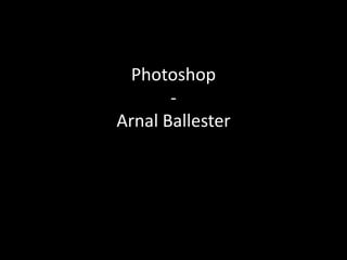 Photoshop
       -
Arnal Ballester
 