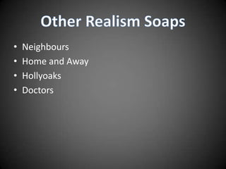 •   Neighbours
•   Home and Away
•   Hollyoaks
•   Doctors
 