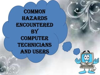 Common
  hazards
encountered
     by
 computer
technicians
 and users
 