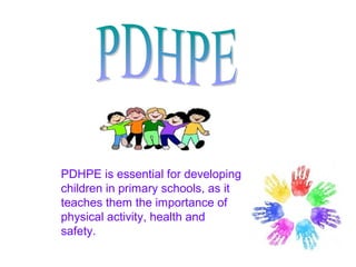 PDHPE is essential for developing
children in primary schools, as it
teaches them the importance of
physical activity, health and
safety.
 