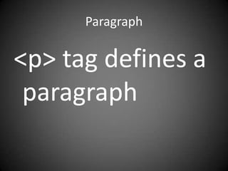 Paragraph

<p> tag defines a
 paragraph
 