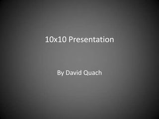 10x10 Presentation


   By David Quach
 