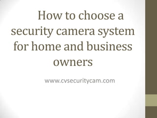 How to choose a
security camera system
for home and business
        owners
     www.cvsecuritycam.com
 