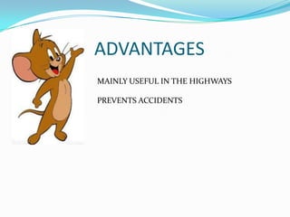 ADVANTAGES
MAINLY USEFUL IN THE HIGHWAYS

PREVENTS ACCIDENTS
 