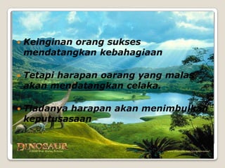    Keinginan orang sukses
    mendatangkan kebahagiaan

   Tetapi harapan oarang yang malas
    akan mendatangkan celaka.

   Tiadanya harapan akan menimbulkan
    keputusasaan
 
