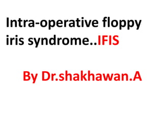 Intra-operative floppy
iris syndrome..IFIS

  By Dr.shakhawan.A
 