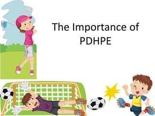 The Importance of
     PDHPE
 