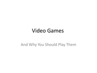Video Games

And Why You Should Play Them
 