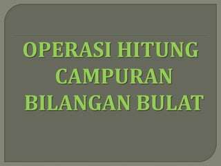 OPERASI HITUNG
   CAMPURAN
BILANGAN BULAT
 