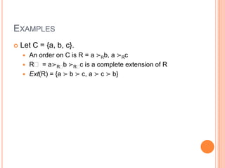 EXAMPLES
   Let C = {a, b, c}.
     An order on C is R = a ≻Rb, a ≻Rc
     Rʹ = a ≻Rʹ ≻Rʹ is a complete extension of R
                  b    c
     Ext(R) = {a ≻ b ≻ c, a ≻ c ≻ b}
 
