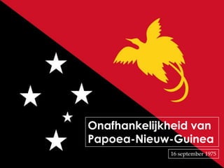 Onafhankelijkheid van
Papoea-Nieuw-Guinea
             16 september 1975
 