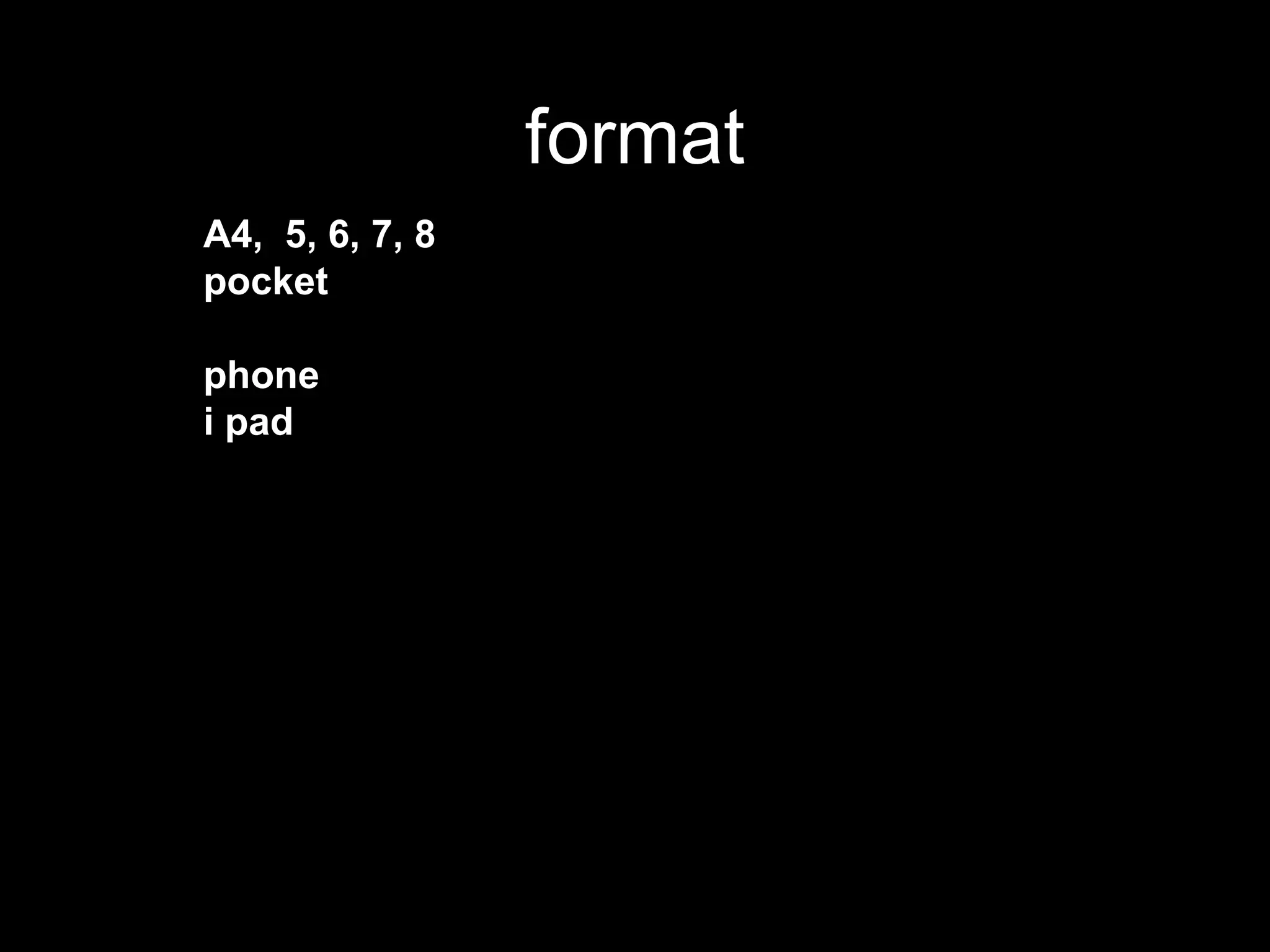format
A4, 5, 6, 7, 8
pocket

phone
i pad
 