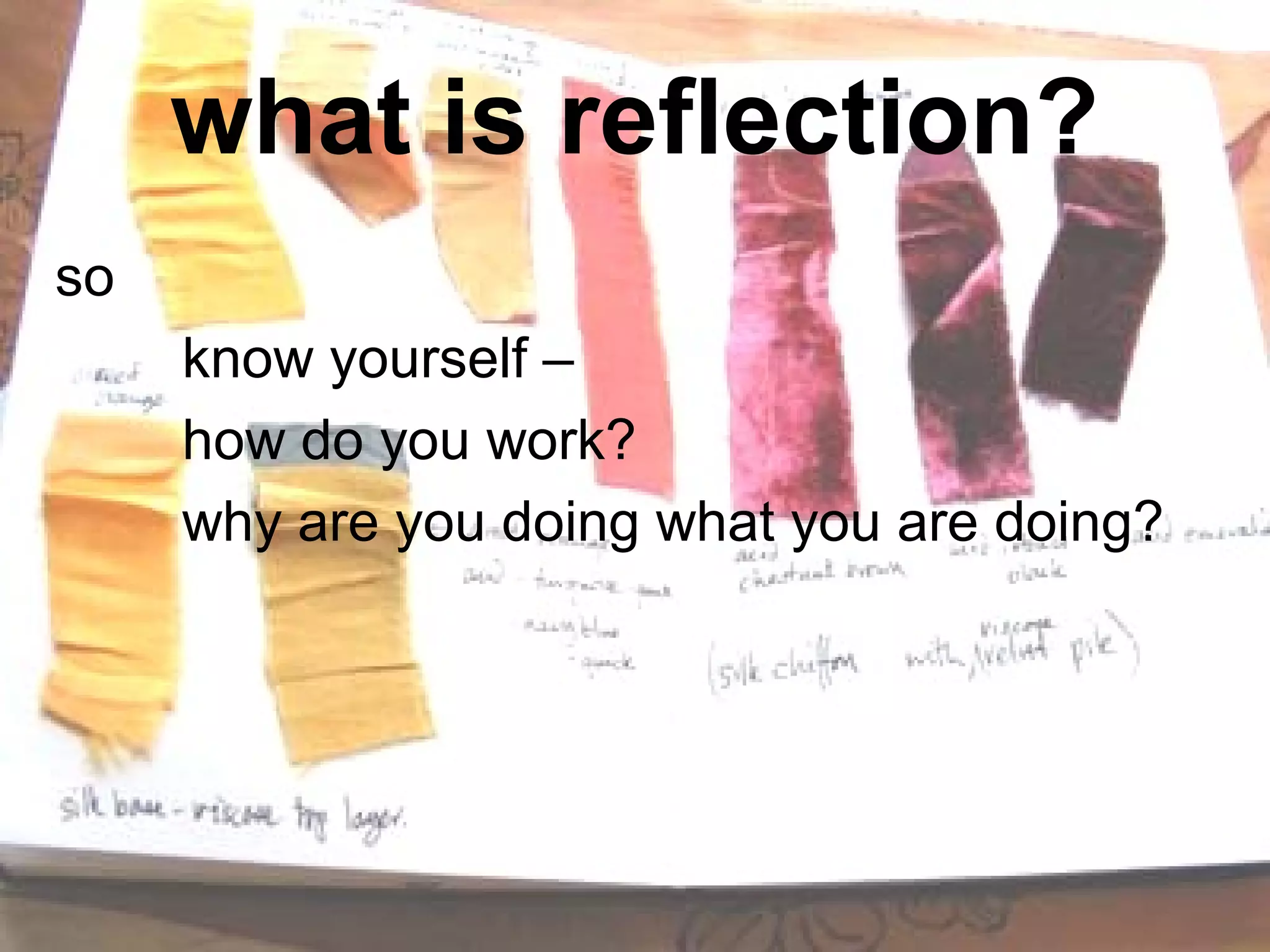 what is reflection?
so
     know yourself –
     how do you work?
     why are you doing what you are doing?
 