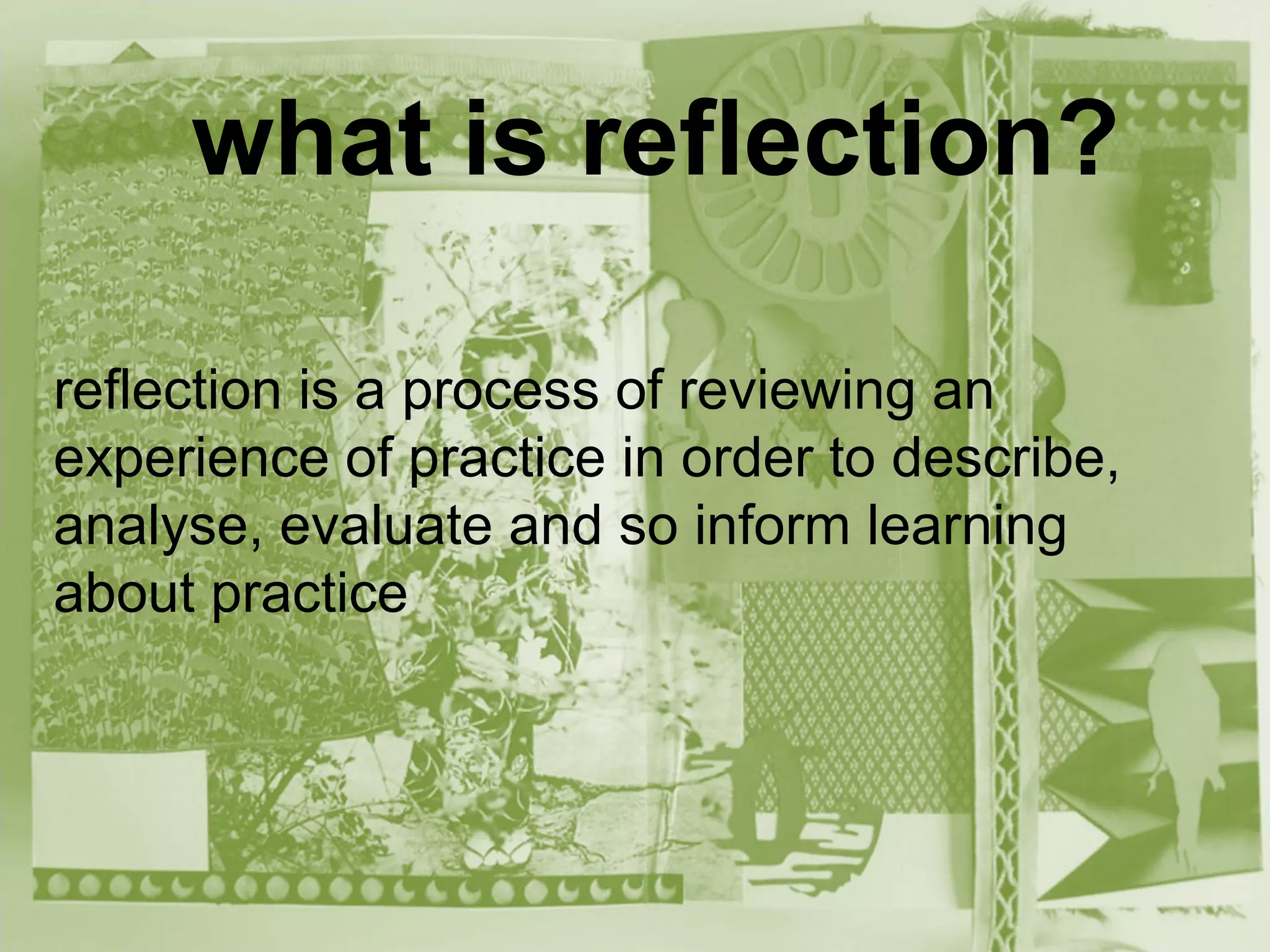 what is reflection?
    what is reflection?

reflection is a process of reviewing an
experience of practice in order to describe,
analyse, evaluate and so inform learning
about practice
 