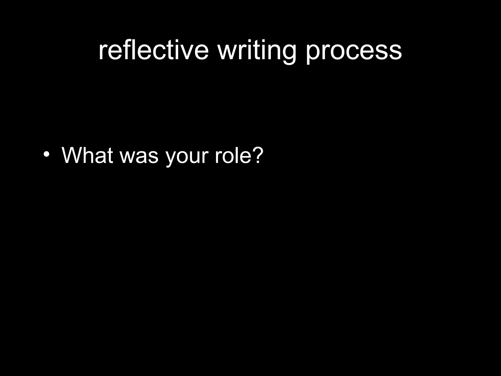 reflective writing process


• What was your role?
 
