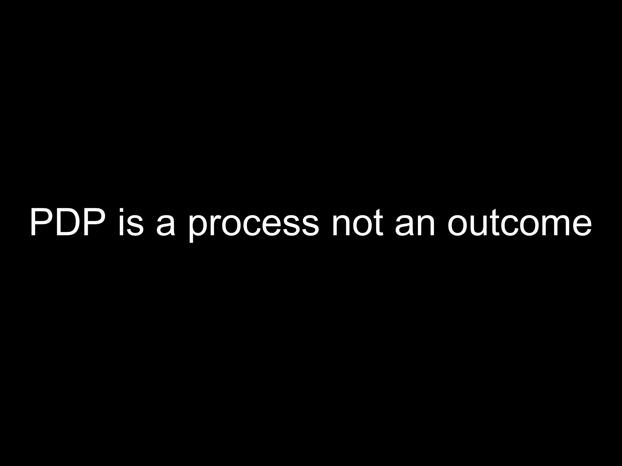 PDP is a process not an outcome
 
