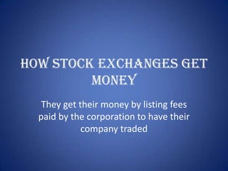 How stock exchanges get
         money
   They get their money by listing fees
  paid by the corporation to have their
             company traded
 