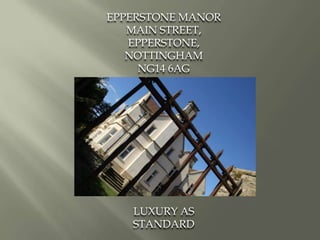 EPPERSTONE MANOR
   MAIN STREET,
   EPPERSTONE,
   NOTTINGHAM
     NG14 6AG




   LUXURY AS
   STANDARD
 