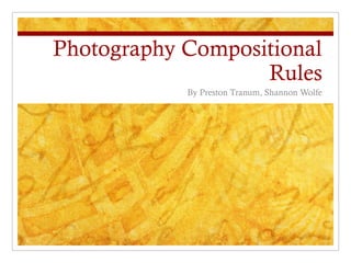 Photography Compositional
                   Rules
            By Preston Tranum, Shannon Wolfe
 