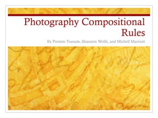 Photography Compositional
                   Rules
    By Preston Tranum, Shannon Wolfe, and Michell Marriott
 