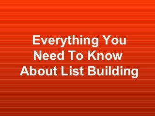 Everything You
 Need To Know
About List Building
 