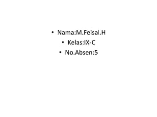 • Nama:M.Feisal.H
   • Kelas:IX-C
  • No.Absen:5
 