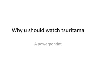 Why u should watch tsuritama

        A powerpontint
 
