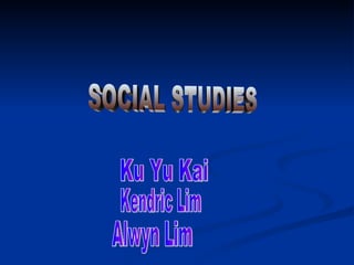 SOCIAL STUDIES Ku Yu Kai Kendric Lim Alwyn Lim 