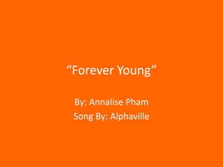 “Forever Young”

 By: Annalise Pham
 Song By: Alphaville
 