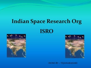 Indian Space Research Org
          ISRO




             DONE BY :- TEJANARAHARI
 