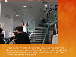 These stairs.. No i found out where they take you..it says on
the wall men and children.. So..that`s something i should have
seen some time ago, considering the number of times i was
around this corner of the store.
 