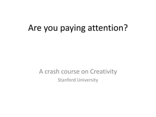 Are you paying attention?



  A crash course on Creativity
        Stanford University
 