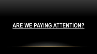 ARE WE PAYING ATTENTION?
 