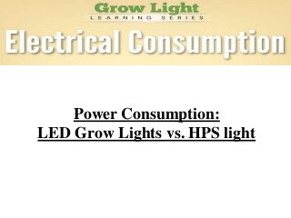 Power Consumption:
LED Grow Lights vs. HPS light
 