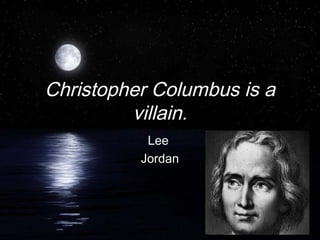 Christopher Columbus is a
         villain.
           Lee
          Jordan
 