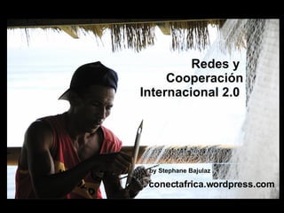 Redes y  Cooperaci ón Internacional  2.0  by Stephane Bajulaz   conectafrica.wordpress.com 