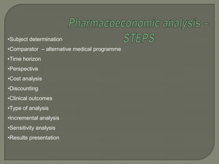 •Subject determination
•Comparator – alternative medical programme
•Time horizon
•Perspective
•Cost analysis
•Discounting
•Clinical outcomes
•Type of analysis
•Incremental analysis
•Sensitivity analysis
•Results presentation
 